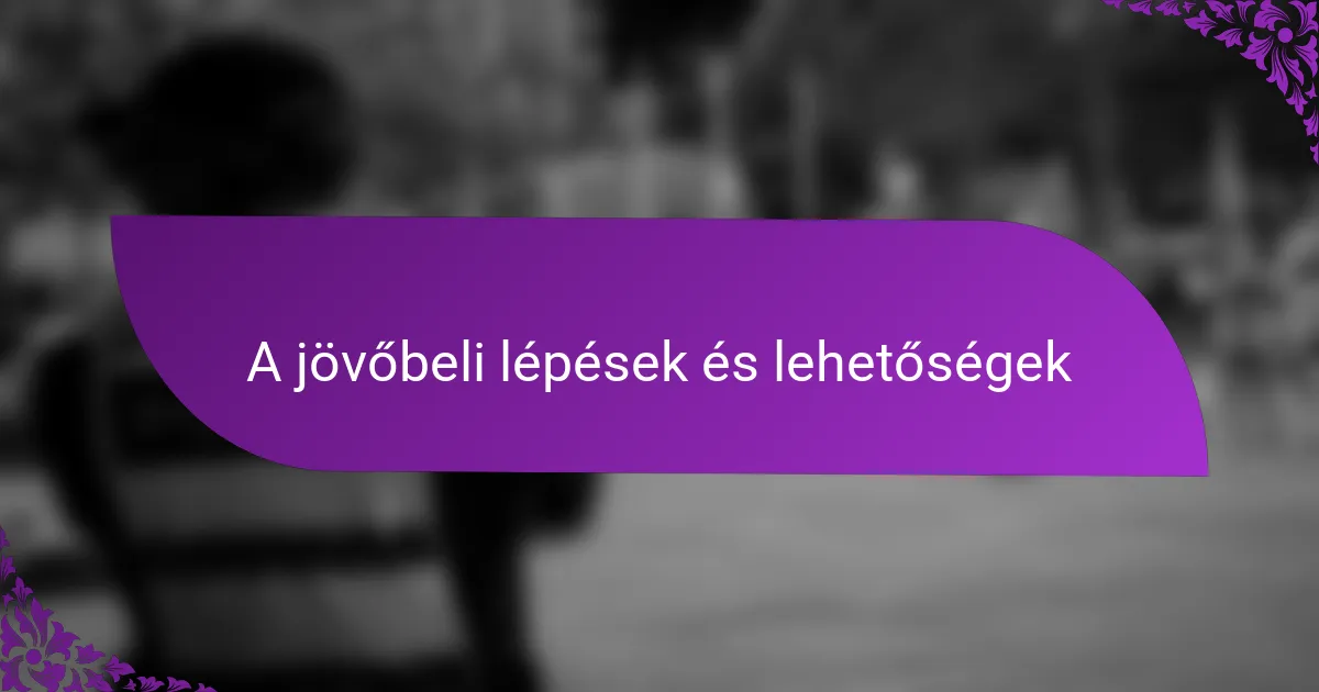 A jövőbeli lépések és lehetőségek