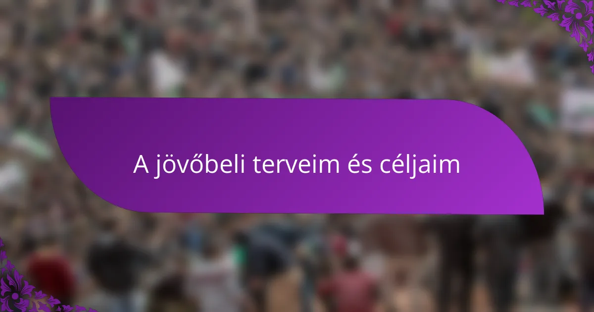 A jövőbeli terveim és céljaim