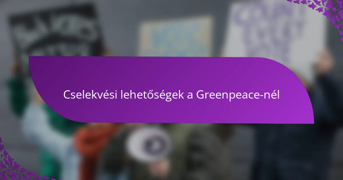 Cselekvési lehetőségek a Greenpeace-nél
