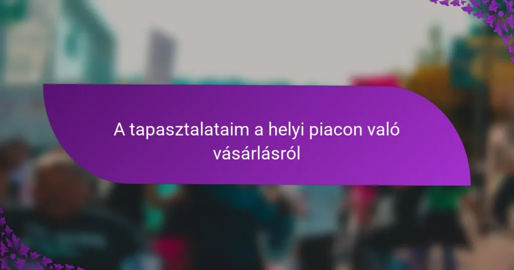 A tapasztalataim a helyi piacon való vásárlásról