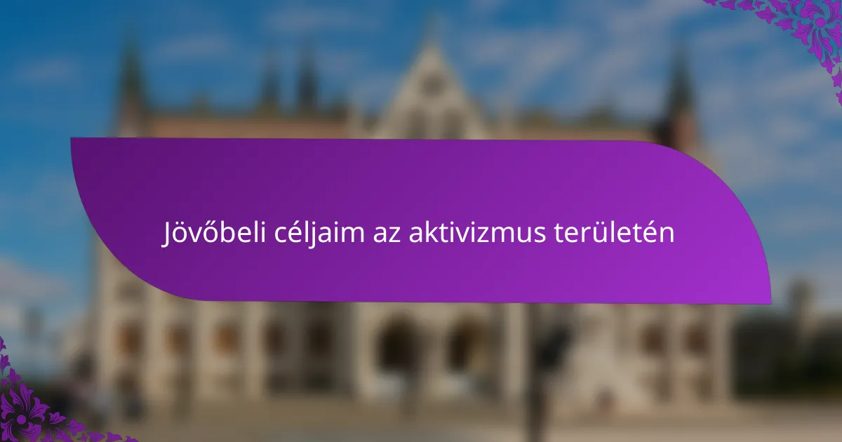 Jövőbeli céljaim az aktivizmus területén