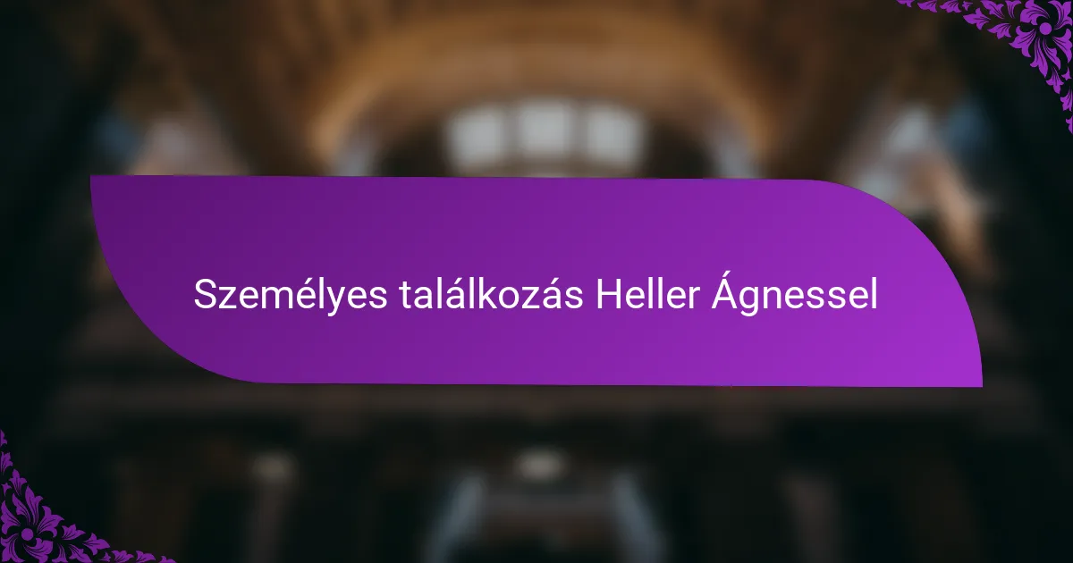Személyes találkozás Heller Ágnessel