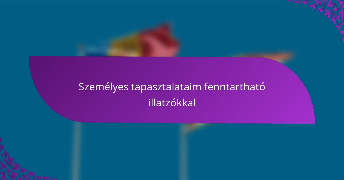 Személyes tapasztalataim fenntartható illatzókkal
